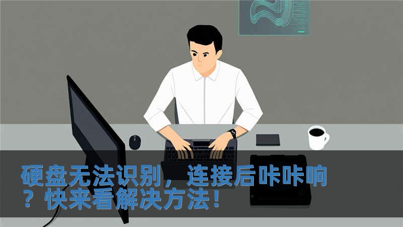 硬盤無法識別，連接后咔咔響？快來看解決方法！