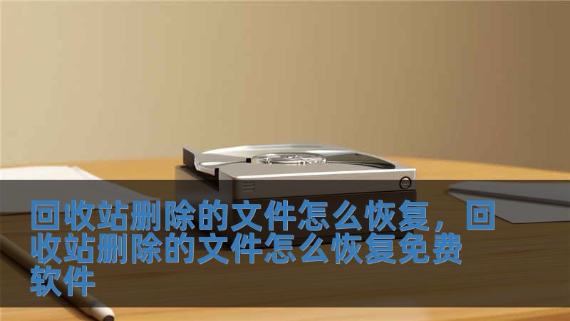 回收站刪除的文件怎么恢復(fù)，回收站刪除的文件怎么恢復(fù)免費(fèi)軟件