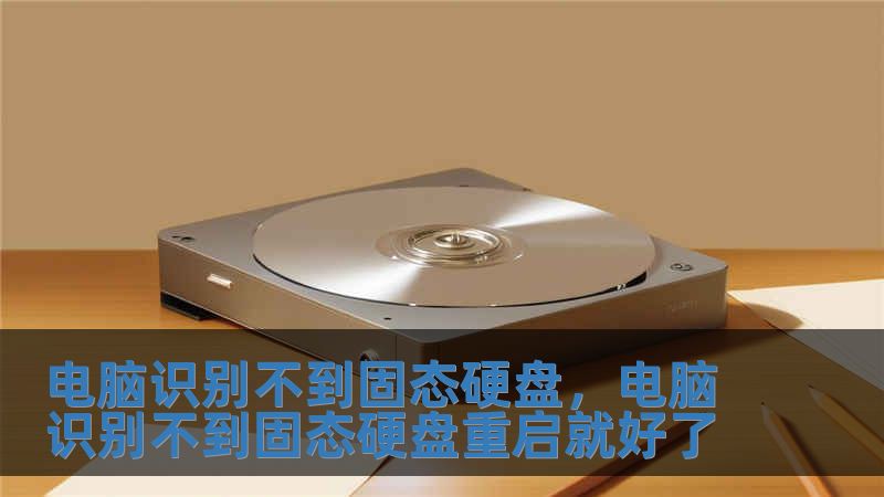 電腦識別不到固態硬盤，電腦識別不到固態硬盤重啟就好了