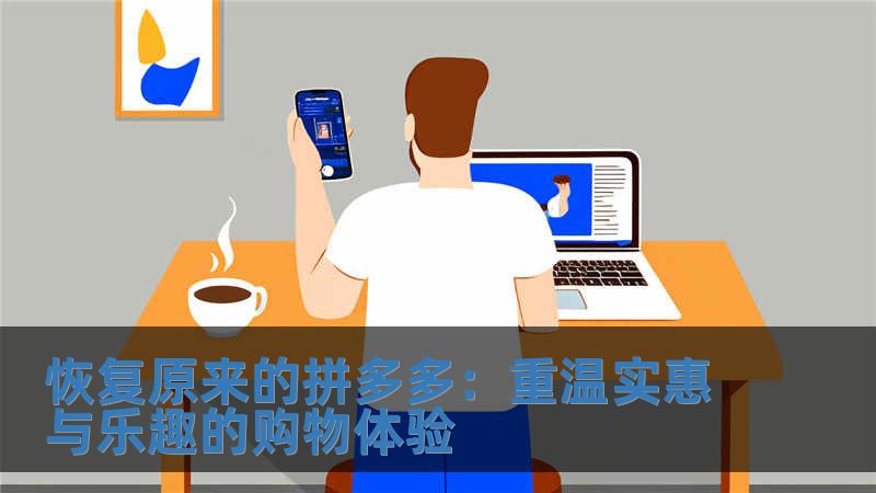 恢復原來的拼多多：重溫實惠與樂趣的購物體驗