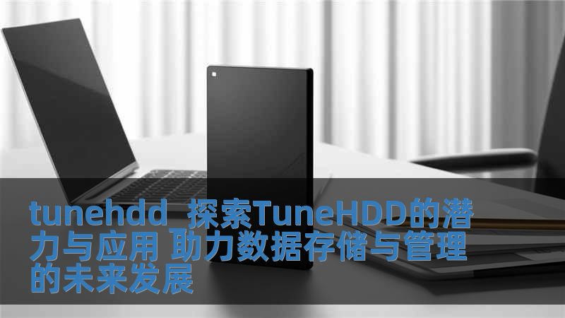 tunehdd_探索TuneHDD的潛力與應(yīng)用 助力數(shù)據(jù)存儲(chǔ)與管理的未來(lái)發(fā)展