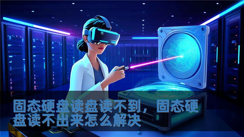 固態硬盤讀盤讀不到，固態硬盤讀不出來怎么解決