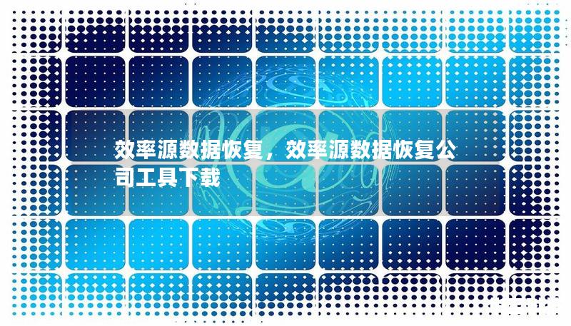 效率源數據恢復，效率源數據恢復公司工具下載