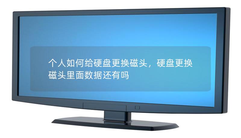 個人如何給硬盤更換磁頭，硬盤更換磁頭里面數據還有嗎